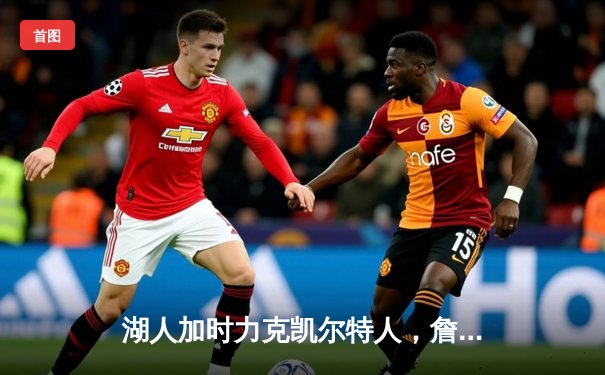 湖人加时力克凯尔特人，詹姆斯砍下三双统治关键时刻