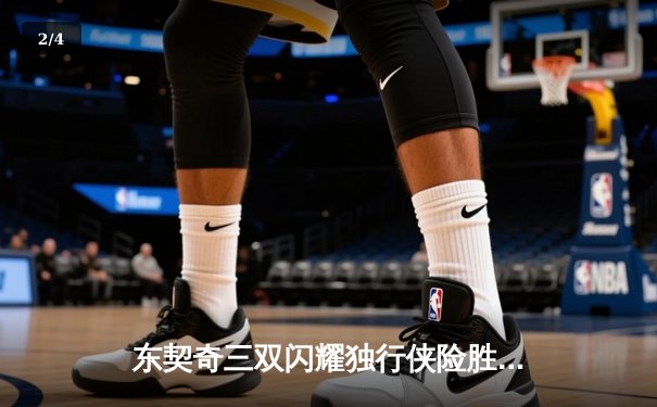 东契奇三双闪耀独行侠险胜雷霆，欧文22分助球队夺天王山 - 2