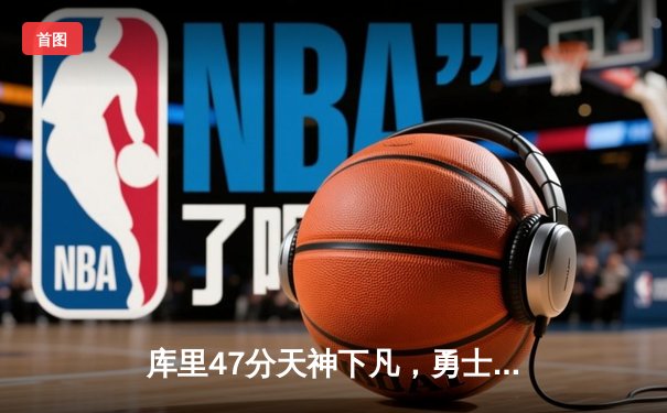 库里47分天神下凡，勇士加时逆转凯尔特人扳平总比分