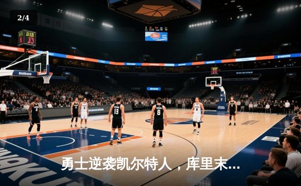 勇士逆袭凯尔特人，库里末节爆发助球队夺关键胜利 - 2