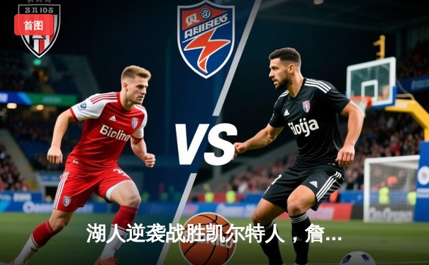 湖人逆袭战胜凯尔特人，詹眉组合联手砍下68分锁定胜局