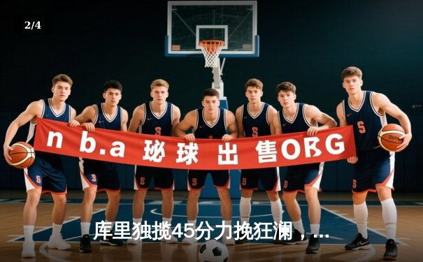 库里独揽45分力挽狂澜，勇士加时险胜绿军重返总决赛 - 2