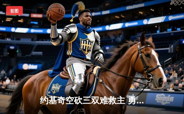 约基奇空砍三双难救主 勇士末节逆转掘金迎三连胜