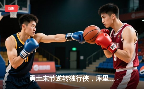 勇士末节逆转独行侠，库里关键三分锁定胜局，系列赛2-0领先