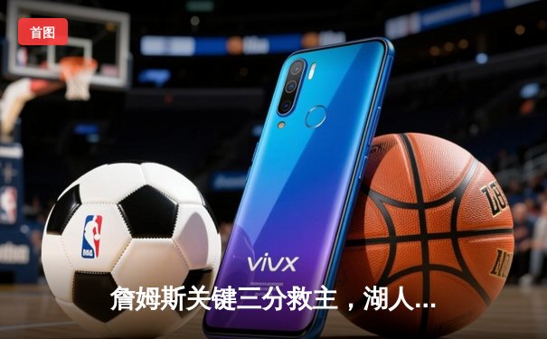 詹姆斯关键三分救主，湖人加时险胜勇士迎四连胜