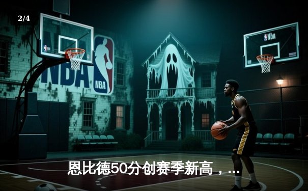 恩比德50分创赛季新高，76人加时险胜森林狼豪取六连胜 - 2