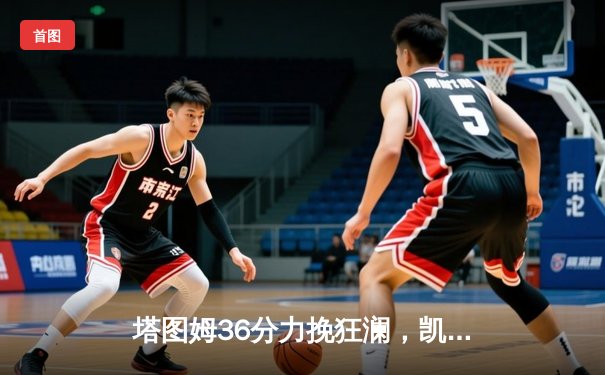 塔图姆36分力挽狂澜，凯尔特人加时险胜勇士延续主场不败金身